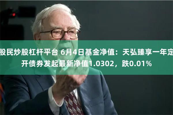 股民炒股杠杆平台 6月4日基金净值：天弘臻享一年定开债券发起最新净值1.0302，跌0.01%