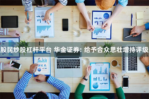 股民炒股杠杆平台 华金证券: 给予合众思壮增持评级