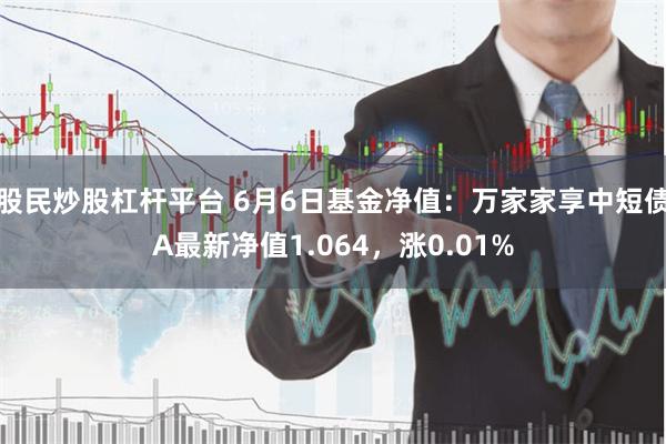 股民炒股杠杆平台 6月6日基金净值：万家家享中短债A最新净值1.064，涨0.01%