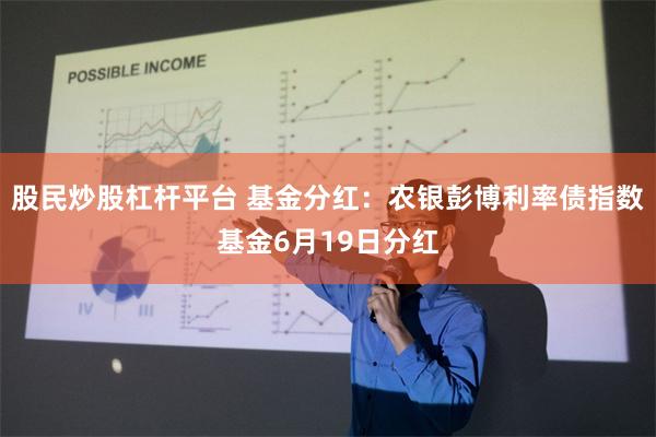 股民炒股杠杆平台 基金分红：农银彭博利率债指数基金6月19日分红