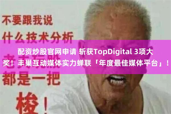 配资炒股官网申请 斩获TopDigital 3项大奖！丰巢互动媒体实力蝉联「年度最佳媒体平台」！