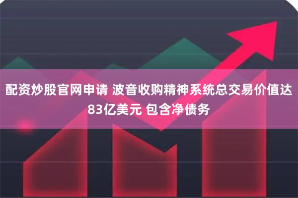 配资炒股官网申请 波音收购精神系统总交易价值达83亿美元 包含净债务