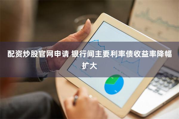 配资炒股官网申请 银行间主要利率债收益率降幅扩大