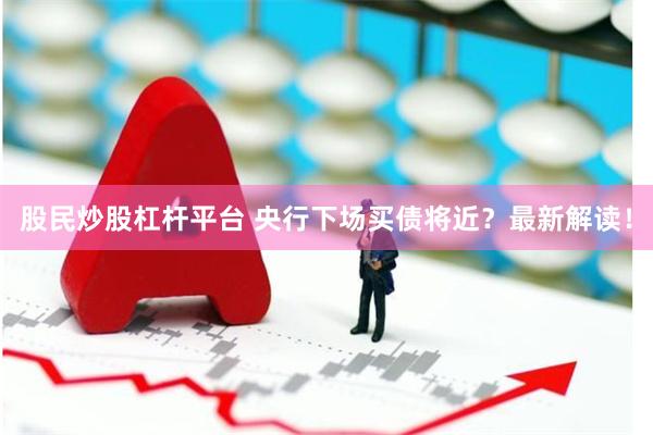股民炒股杠杆平台 央行下场买债将近？最新解读！