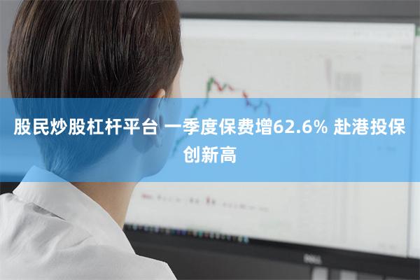 股民炒股杠杆平台 一季度保费增62.6% 赴港投保创新高