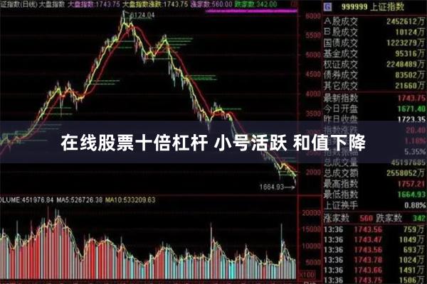 在线股票十倍杠杆 小号活跃 和值下降