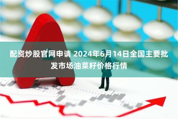 配资炒股官网申请 2024年6月14日全国主要批发市场油菜籽价格行情
