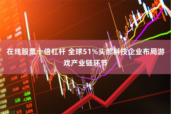在线股票十倍杠杆 全球51%头部科技企业布局游戏产业链环节