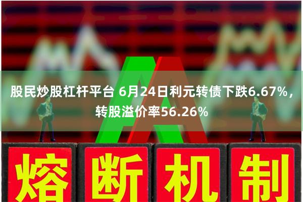 股民炒股杠杆平台 6月24日利元转债下跌6.67%，转股溢价率56.26%
