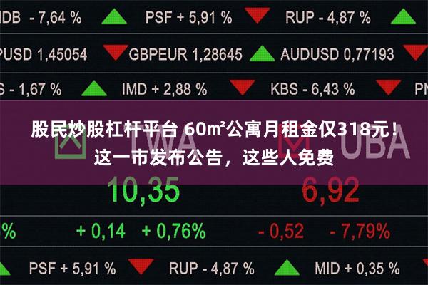 股民炒股杠杆平台 60㎡公寓月租金仅318元！这一市发布公告，这些人免费