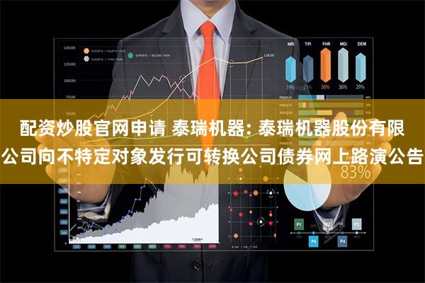 配资炒股官网申请 泰瑞机器: 泰瑞机器股份有限公司向不特定对象发行可转换公司债券网上路演公告