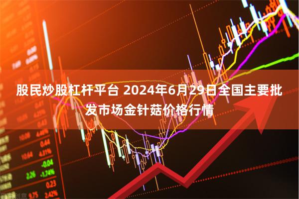 股民炒股杠杆平台 2024年6月29日全国主要批发市场金针菇价格行情