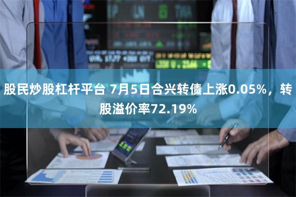 股民炒股杠杆平台 7月5日合兴转债上涨0.05%，转股溢价率72.19%