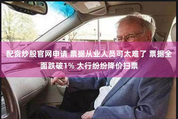 配资炒股官网申请 票据从业人员可太难了 票据全面跌破1% 大行纷纷降价扫票