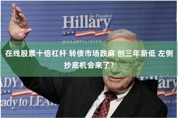 在线股票十倍杠杆 转债市场跌麻 创三年新低 左侧抄底机会来了？