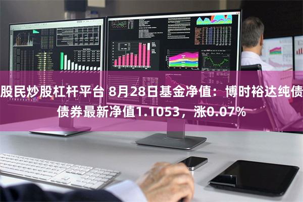 股民炒股杠杆平台 8月28日基金净值：博时裕达纯债债券最新净值1.1053，涨0.07%