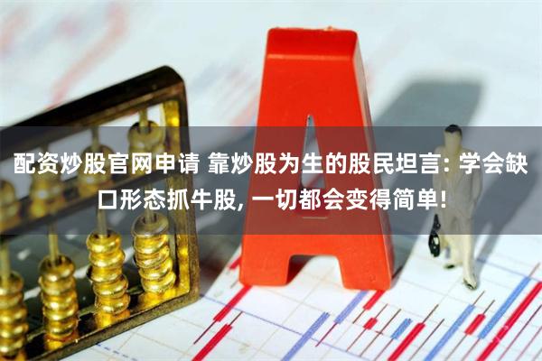 配资炒股官网申请 靠炒股为生的股民坦言: 学会缺口形态抓牛股, 一切都会变得简单!