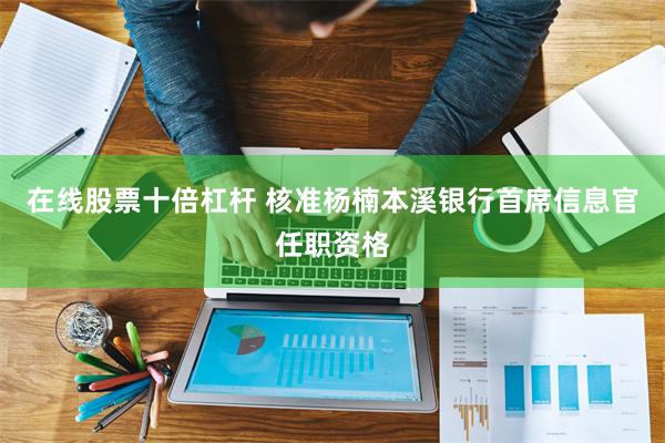 在线股票十倍杠杆 核准杨楠本溪银行首席信息官任职资格