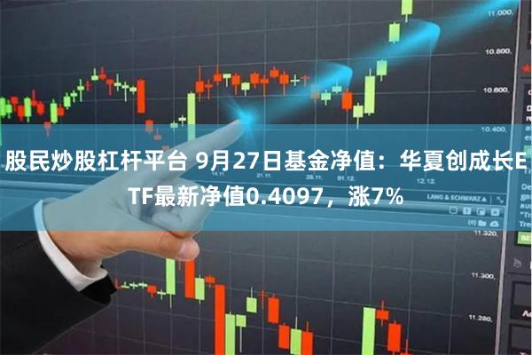 股民炒股杠杆平台 9月27日基金净值：华夏创成长ETF最新净值0.4097，涨7%