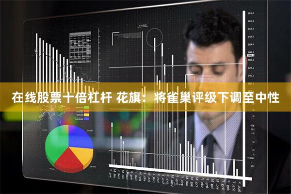 在线股票十倍杠杆 花旗：将雀巢评级下调至中性