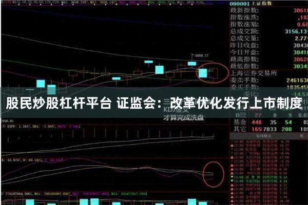 股民炒股杠杆平台 证监会：改革优化发行上市制度