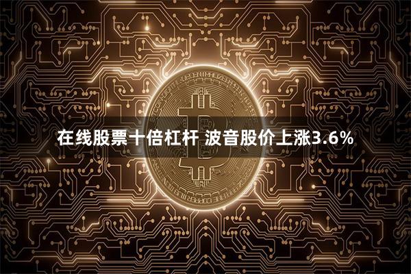 在线股票十倍杠杆 波音股价上涨3.6%