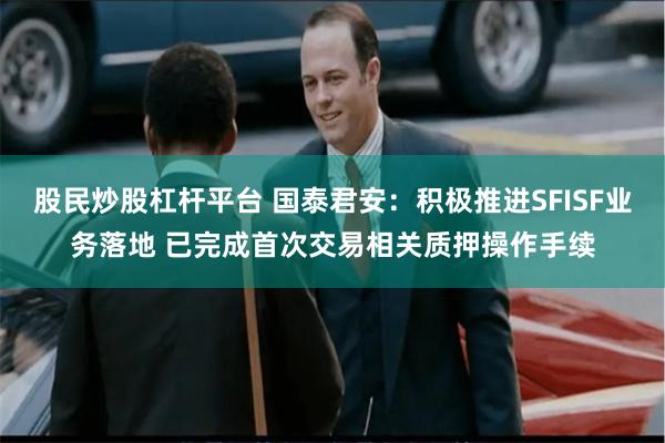 股民炒股杠杆平台 国泰君安：积极推进SFISF业务落地 已完成首次交易相关质押操作手续