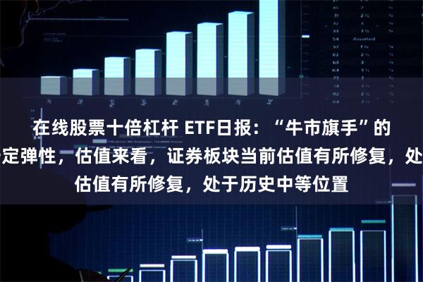 在线股票十倍杠杆 ETF日报：“牛市旗手”的证券板块或有一定弹性，估值来看，证券板块当前估值有所修复，处于历史中等位置