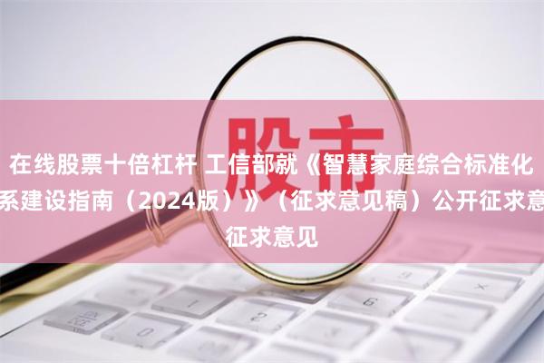 在线股票十倍杠杆 工信部就《智慧家庭综合标准化体系建设指南（2024版）》（征求意见稿）公开征求意见