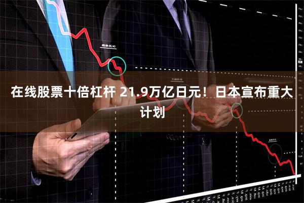在线股票十倍杠杆 21.9万亿日元！日本宣布重大计划