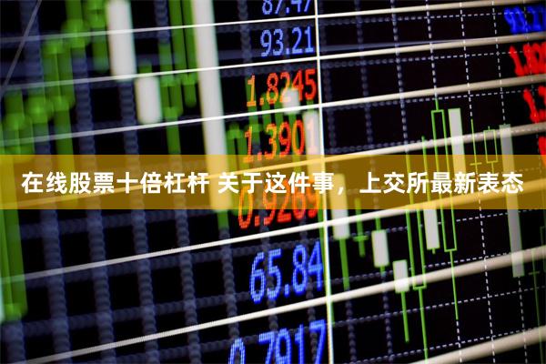 在线股票十倍杠杆 关于这件事，上交所最新表态