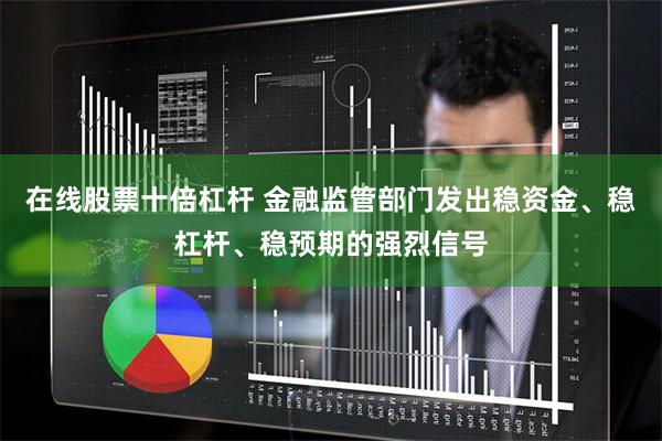 在线股票十倍杠杆 金融监管部门发出稳资金、稳杠杆、稳预期的强烈信号
