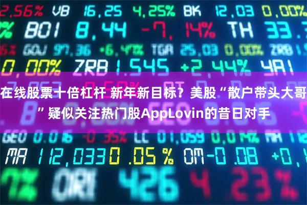 在线股票十倍杠杆 新年新目标？美股“散户带头大哥”疑似关注热门股AppLovin的昔日对手