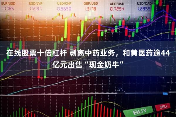 在线股票十倍杠杆 剥离中药业务，和黄医药逾44亿元出售“现金奶牛”