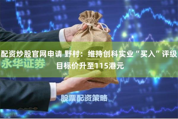 配资炒股官网申请 野村：维持创科实业“买入”评级 目标价升至115港元