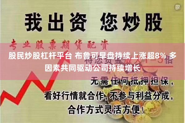 股民炒股杠杆平台 布鲁可早盘持续上涨超8% 多因素共同驱动公司持续增长