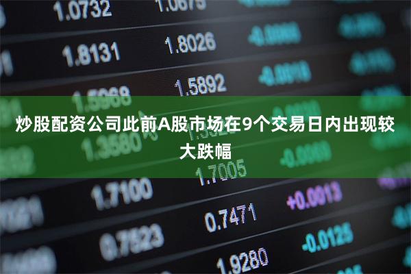 炒股配资公司此前A股市场在9个交易日内出现较大跌幅