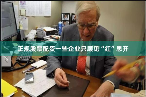 正规股票配资一些企业只顾见“红”思齐