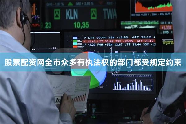 股票配资网全市众多有执法权的部门都受规定约束
