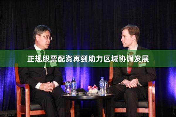 正规股票配资再到助力区域协调发展