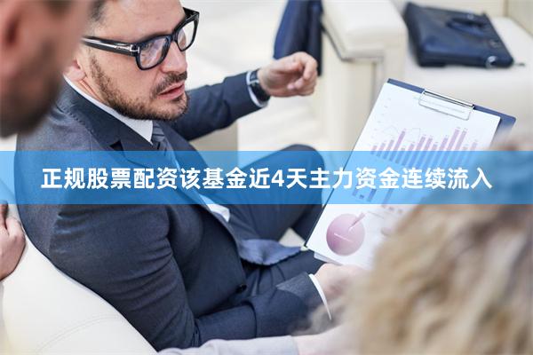 正规股票配资该基金近4天主力资金连续流入