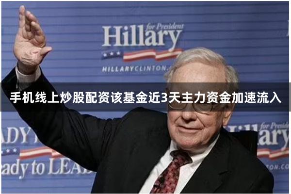 手机线上炒股配资该基金近3天主力资金加速流入