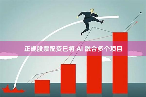 正规股票配资已将 AI 融合多个项目
