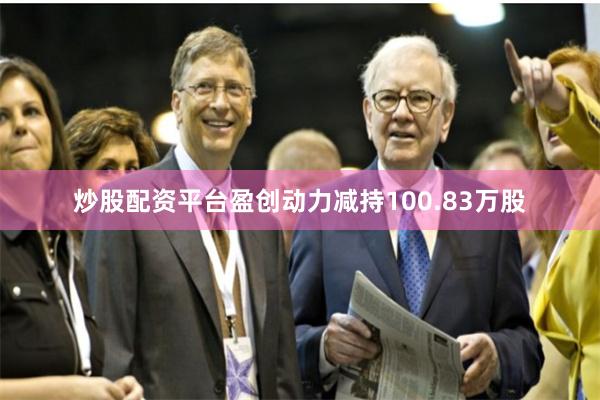 炒股配资平台盈创动力减持100.83万股
