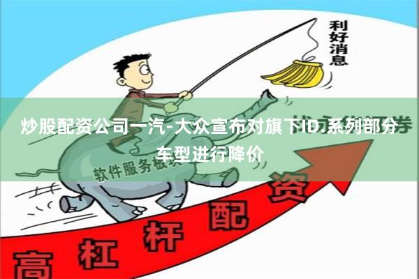 炒股配资公司一汽-大众宣布对旗下ID.系列部分车型进行降价