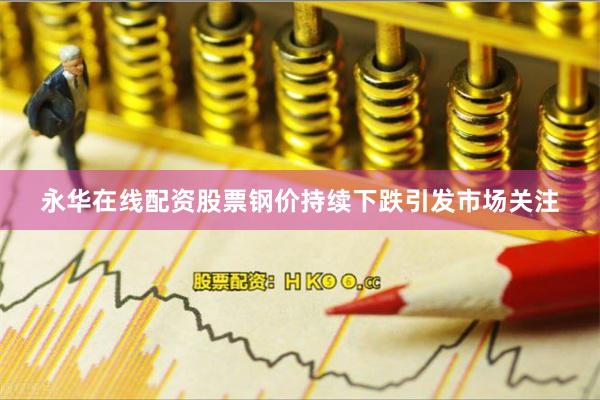 永华在线配资股票钢价持续下跌引发市场关注