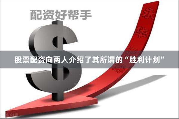 股票配资向两人介绍了其所谓的“胜利计划”