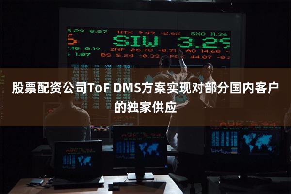 股票配资公司ToF DMS方案实现对部分国内客户的独家供应