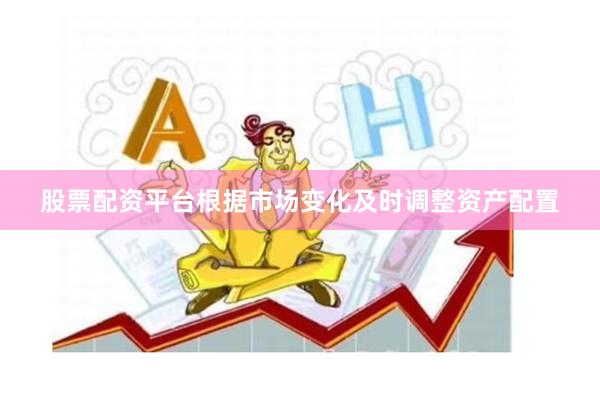 股票配资平台根据市场变化及时调整资产配置