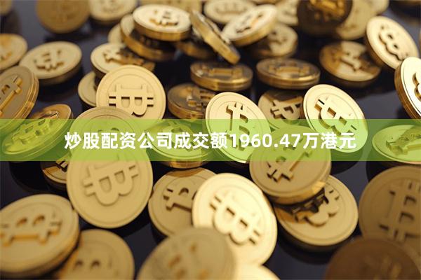 炒股配资公司成交额1960.47万港元